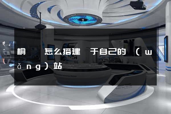 桐廬縣怎么搭建屬于自己的網(wǎng)站