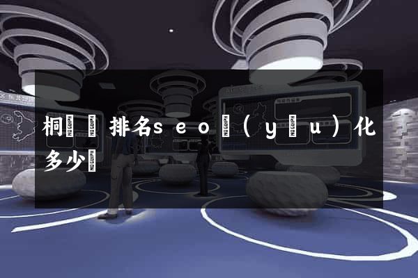 桐廬縣排名seo優(yōu)化多少錢