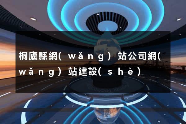 桐廬縣網(wǎng)站公司網(wǎng)站建設(shè)