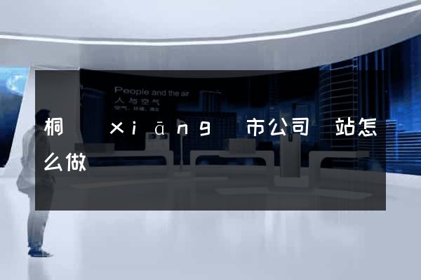 桐鄉(xiāng)市公司網站怎么做