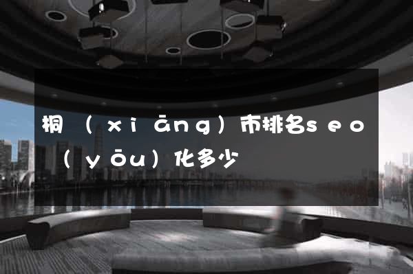 桐鄉(xiāng)市排名seo優(yōu)化多少錢