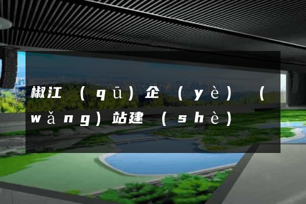 椒江區(qū)企業(yè)網(wǎng)站建設(shè)
