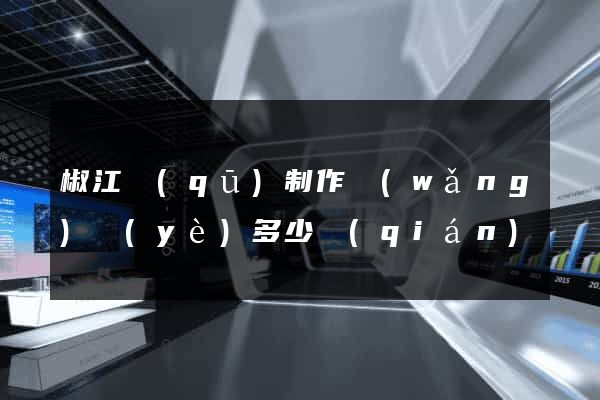 椒江區(qū)制作網(wǎng)頁(yè)多少錢(qián)
