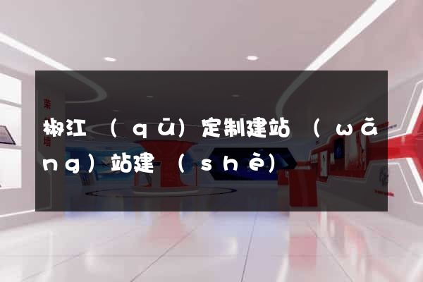 椒江區(qū)定制建站網(wǎng)站建設(shè)