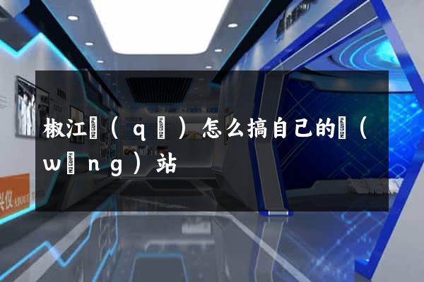 椒江區(qū)怎么搞自己的網(wǎng)站