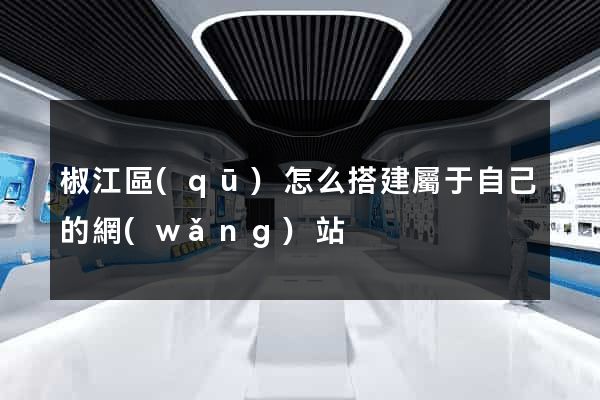 椒江區(qū)怎么搭建屬于自己的網(wǎng)站