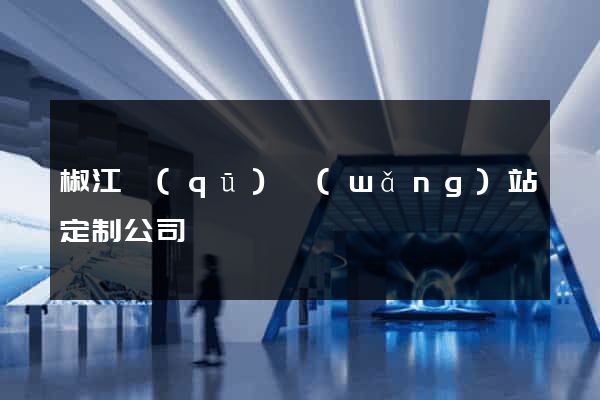 椒江區(qū)網(wǎng)站定制公司