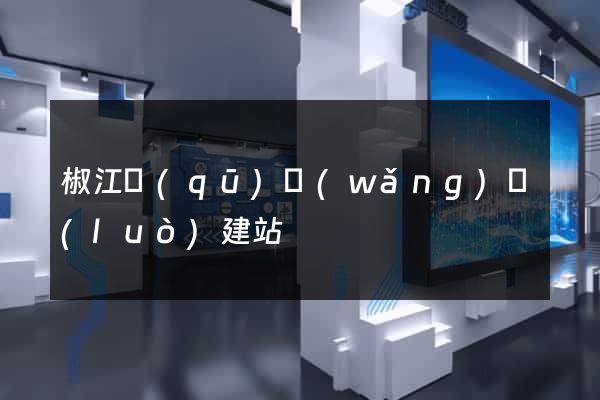 椒江區(qū)網(wǎng)絡(luò)建站