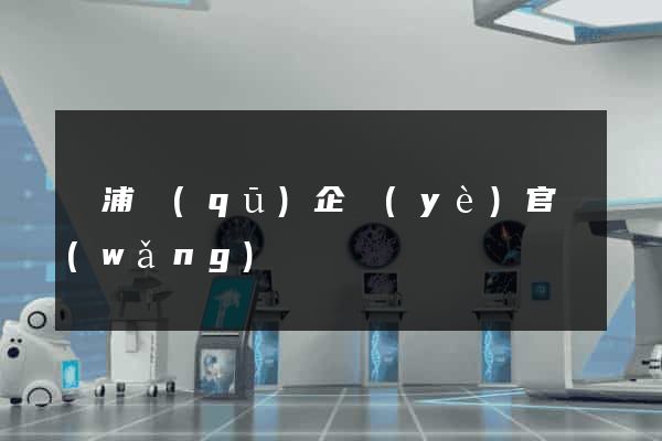 楊浦區(qū)企業(yè)官網(wǎng)