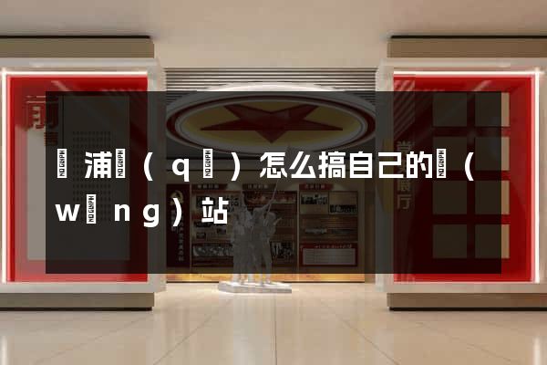 楊浦區(qū)怎么搞自己的網(wǎng)站