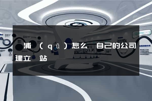 楊浦區(qū)怎么給自己的公司建立網站