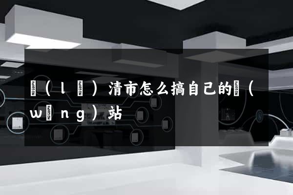 樂(lè)清市怎么搞自己的網(wǎng)站