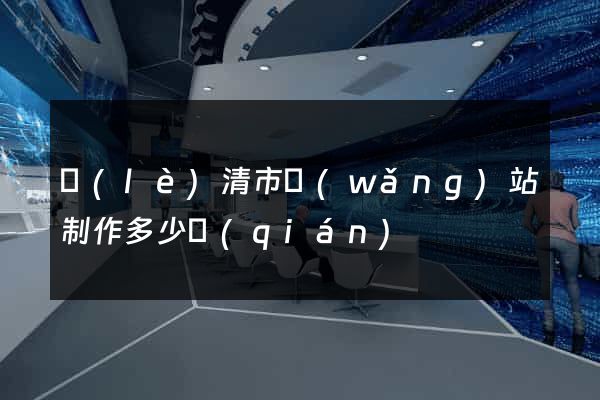 樂(lè)清市網(wǎng)站制作多少錢(qián)
