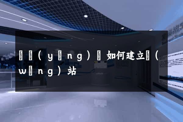 樅陽(yáng)縣如何建立網(wǎng)站