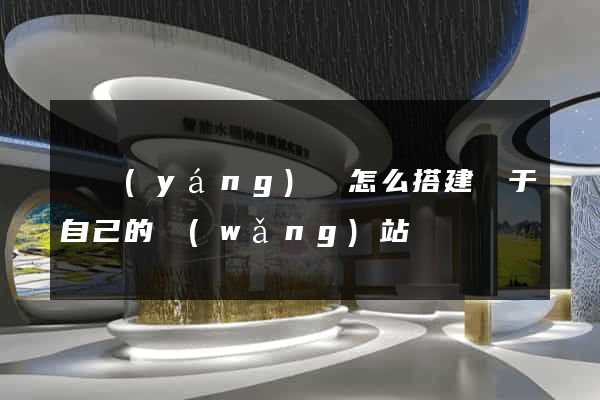 樅陽(yáng)縣怎么搭建屬于自己的網(wǎng)站