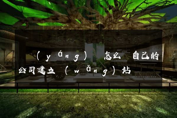 樅陽(yáng)縣怎么給自己的公司建立網(wǎng)站