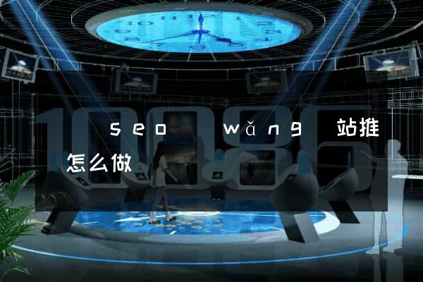 樅陽縣seo網(wǎng)站推廣怎么做