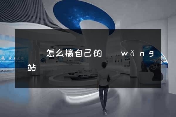 樅陽縣怎么搞自己的網(wǎng)站