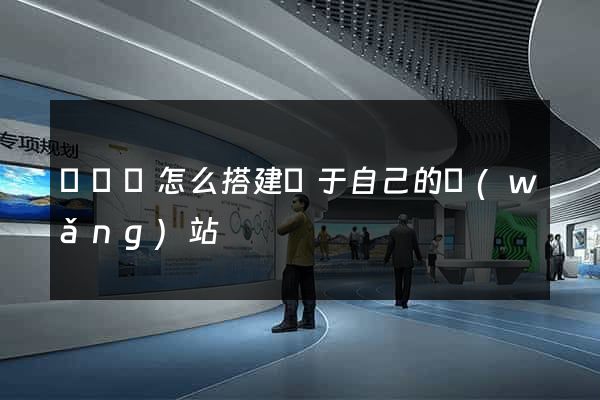 樅陽縣怎么搭建屬于自己的網(wǎng)站