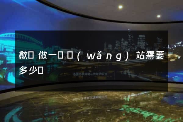 歙縣做一個網(wǎng)站需要多少錢