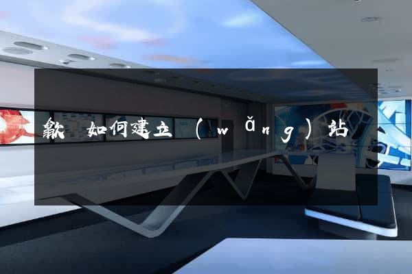歙縣如何建立網(wǎng)站