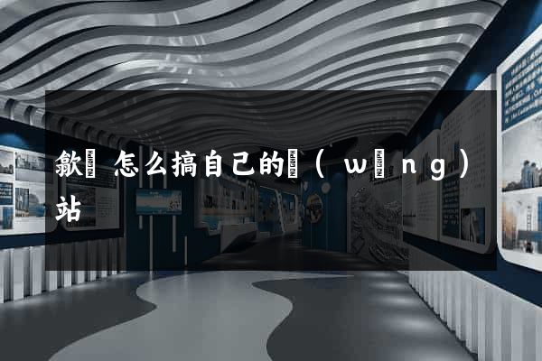 歙縣怎么搞自己的網(wǎng)站