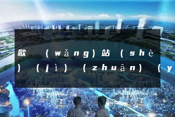 歙縣網(wǎng)站設(shè)計(jì)專(zhuān)業(yè)的公司
