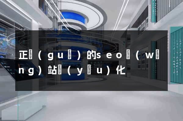 正規(guī)的seo網(wǎng)站優(yōu)化