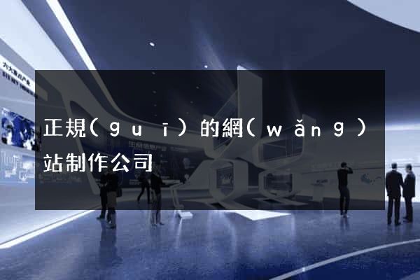 正規(guī)的網(wǎng)站制作公司