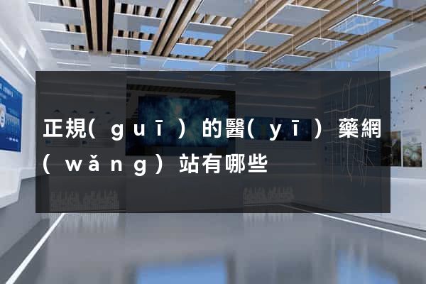 正規(guī)的醫(yī)藥網(wǎng)站有哪些