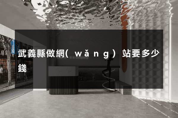 武義縣做網(wǎng)站要多少錢