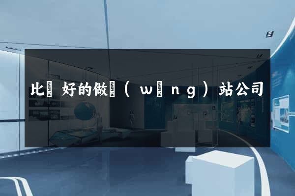 比較好的做網(wǎng)站公司