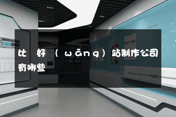 比較好網(wǎng)站制作公司有哪些