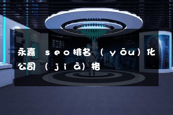 永嘉縣seo排名優(yōu)化公司價(jià)格