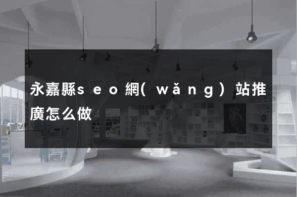 永嘉縣seo網(wǎng)站推廣怎么做