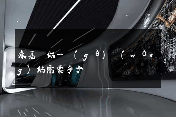 永嘉縣做一個(gè)網(wǎng)站需要多少錢