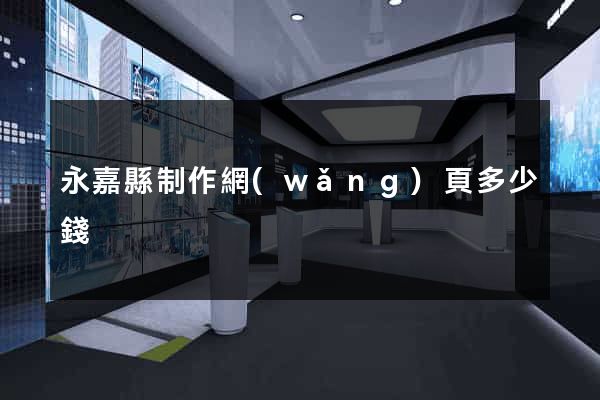 永嘉縣制作網(wǎng)頁多少錢