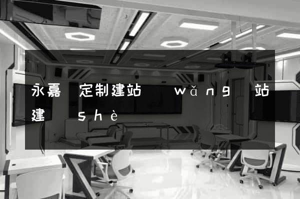 永嘉縣定制建站網(wǎng)站建設(shè)