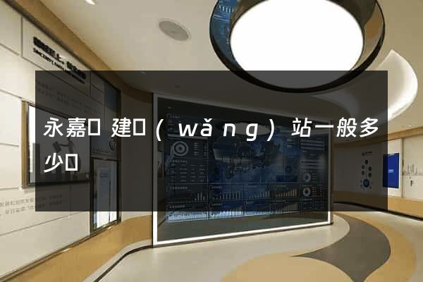 永嘉縣建網(wǎng)站一般多少錢