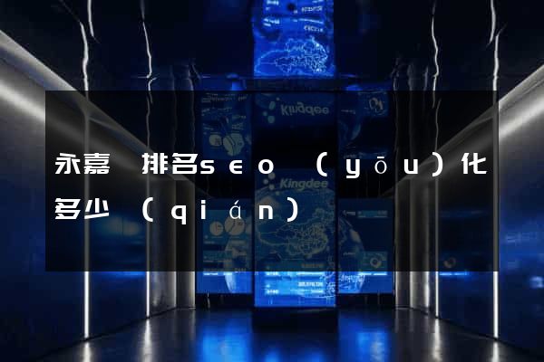 永嘉縣排名seo優(yōu)化多少錢(qián)