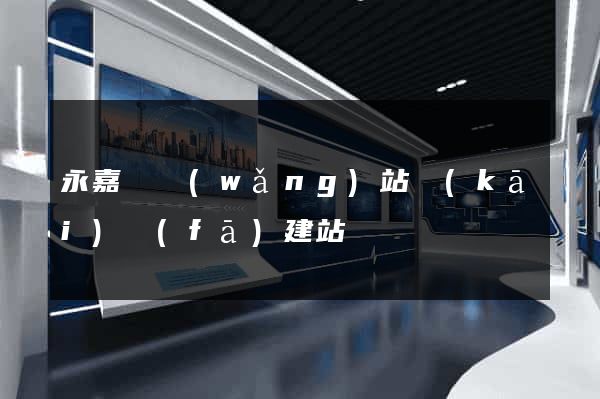 永嘉縣網(wǎng)站開(kāi)發(fā)建站