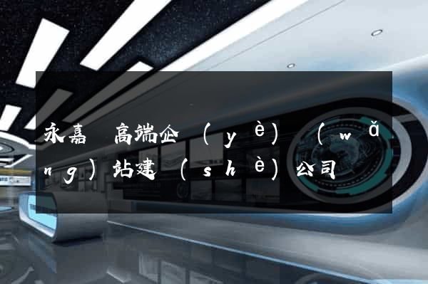 永嘉縣高端企業(yè)網(wǎng)站建設(shè)公司