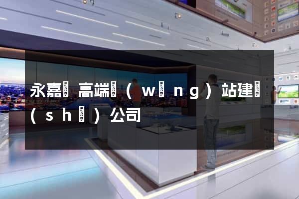 永嘉縣高端網(wǎng)站建設(shè)公司