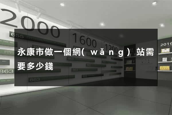 永康市做一個網(wǎng)站需要多少錢