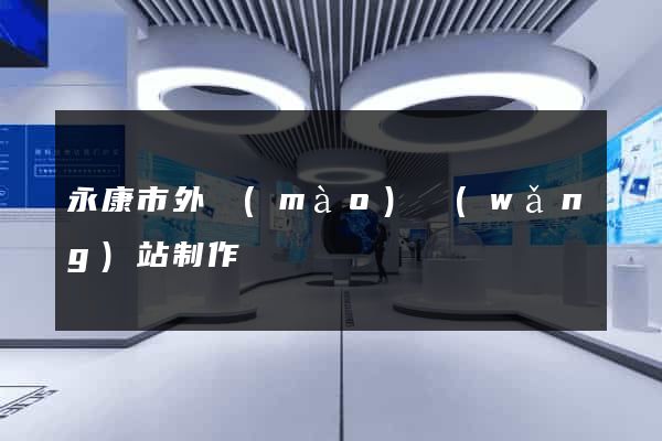 永康市外貿(mào)網(wǎng)站制作