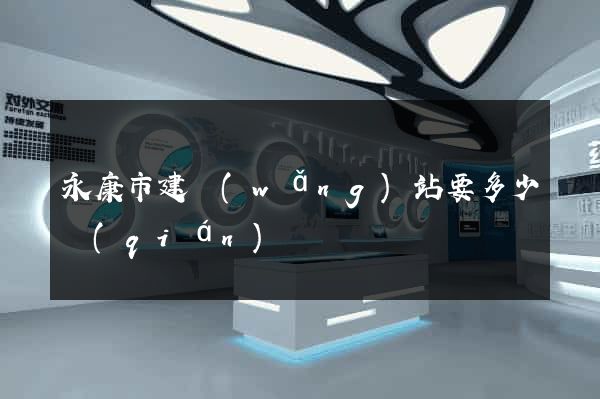 永康市建網(wǎng)站要多少錢(qián)