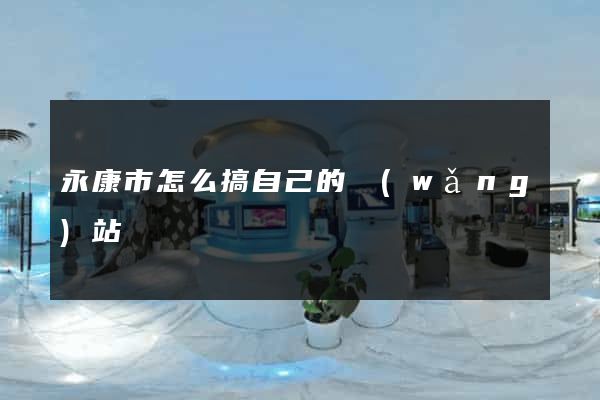 永康市怎么搞自己的網(wǎng)站