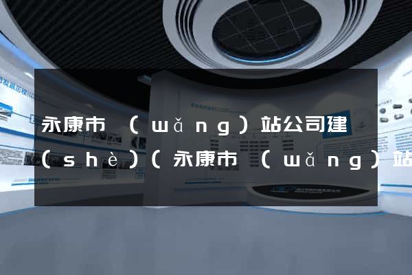 永康市網(wǎng)站公司建設(shè)(永康市網(wǎng)站公司建設(shè)項(xiàng)目招標(biāo))