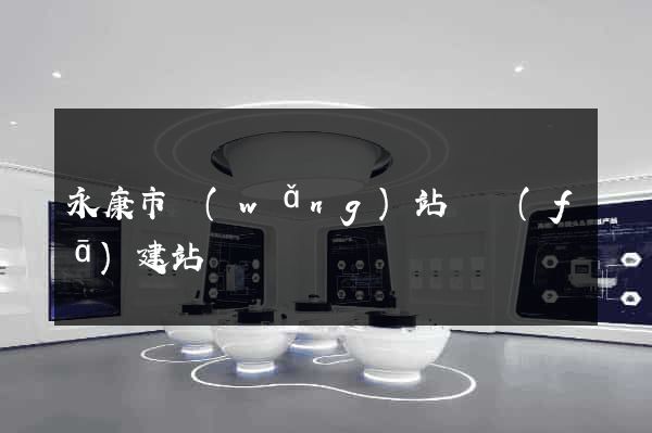 永康市網(wǎng)站開發(fā)建站