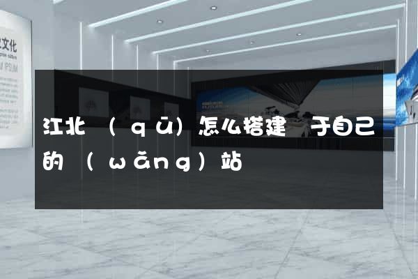江北區(qū)怎么搭建屬于自己的網(wǎng)站